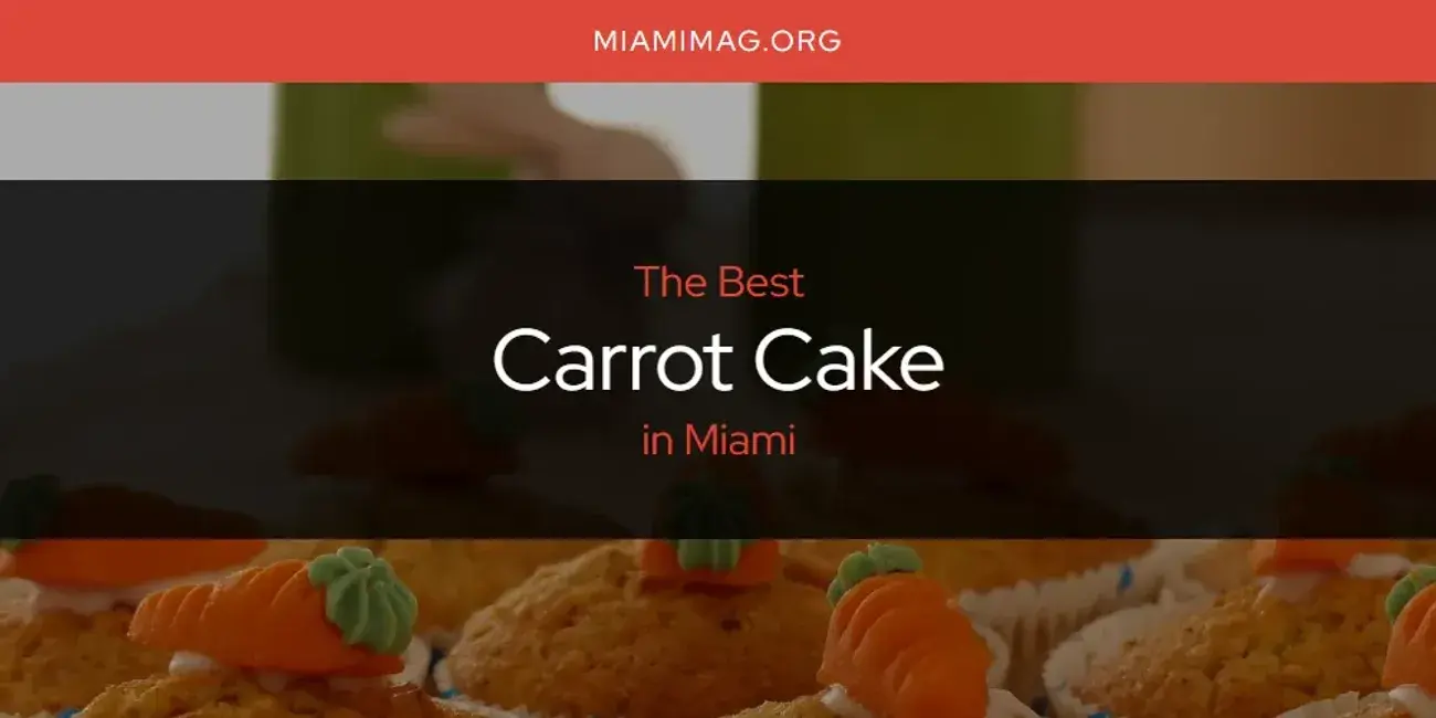 The Absolute Best Carrot Cake in Miami  [Updated 2024]