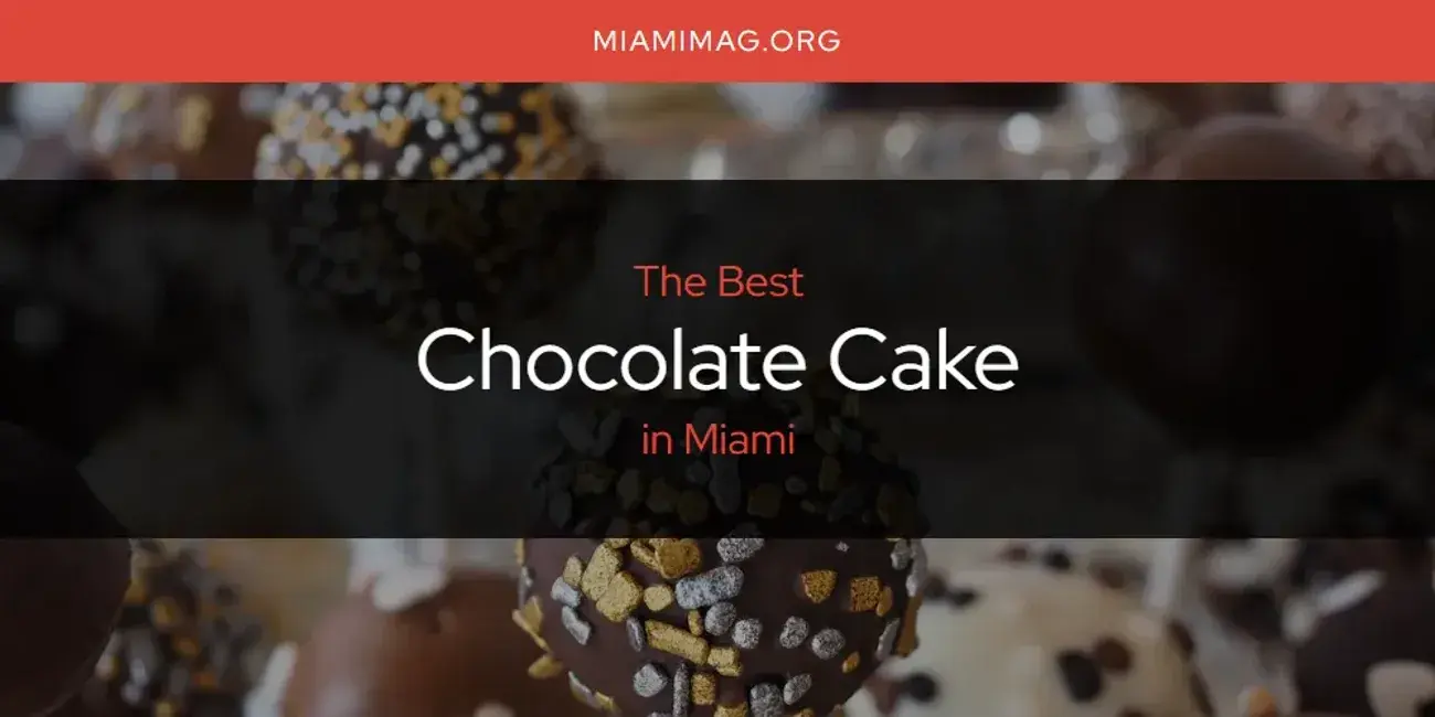 The Absolute Best Chocolate Cake in Miami  [Updated 2024]