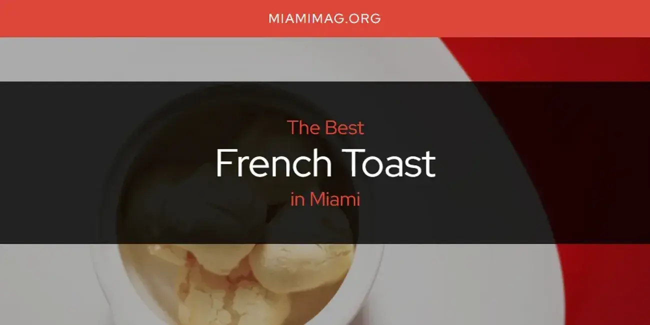 The Absolute Best French Toast in Miami  [Updated 2024]