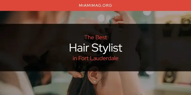 The Absolute Best Hair Stylist in Fort Lauderdale  [Updated 2024]