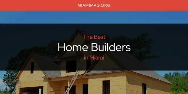 The Absolute Best Home Builders in Miami  [Updated 2024]