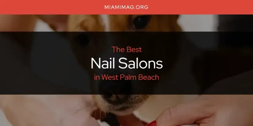 West Palm Beach's Best Nail Salons [Updated 2024]