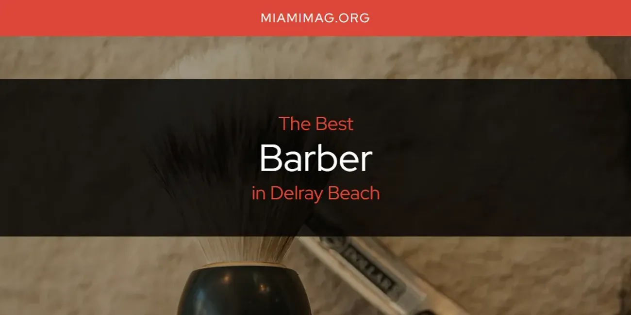 The Absolute Best Barber in Delray Beach  [Updated 2025]